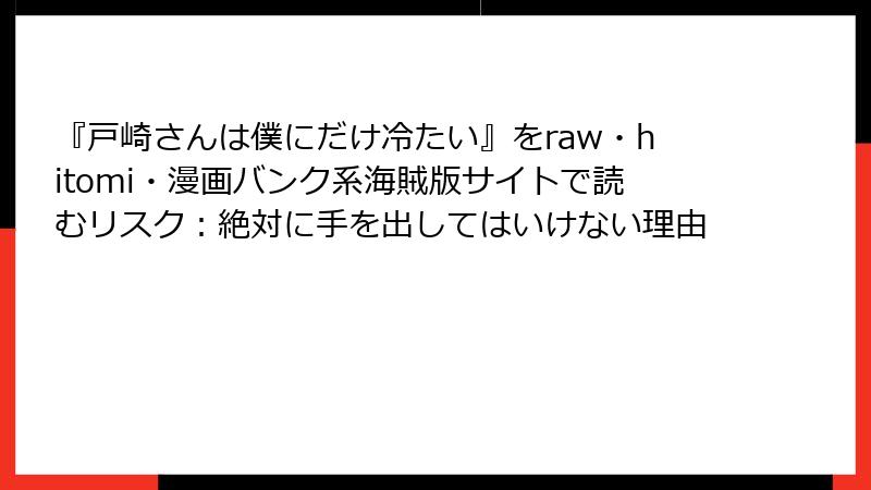 『戸崎さんは僕にだけ冷たい』をraw・hitomi・漫画バンク系海賊版サイトで読むリスク：絶対に手を出してはいけない理由