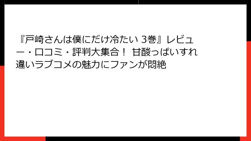 『戸崎さんは僕にだけ冷たい 3巻』レビュー・口コミ・評判大集合！ 甘酸っぱいすれ違いラブコメの魅力にファンが悶絶