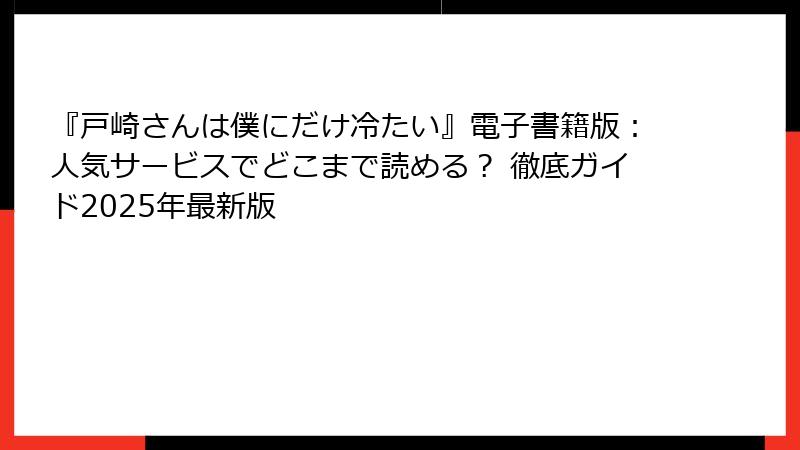 『戸崎さんは僕にだけ冷たい』電子書籍版：人気サービスでどこまで読める？ 徹底ガイド2025年最新版