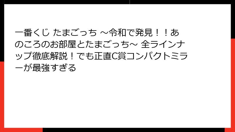 一番くじ たまごっち ～令和で発見！！あのころのお部屋とたまごっち～ 全ラインナップ徹底解説！でも正直C賞コンパクトミラーが最強すぎる