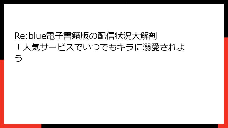 Re:blue電子書籍版の配信状況大解剖！人気サービスでいつでもキラに溺愛されよう