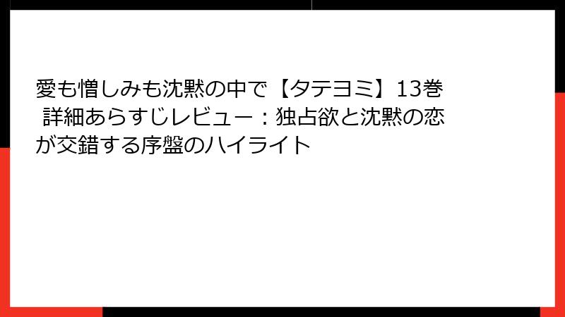 愛も憎しみも沈黙の中で【タテヨミ】13巻 詳細あらすじレビュー：独占欲と沈黙の恋が交錯する序盤のハイライト