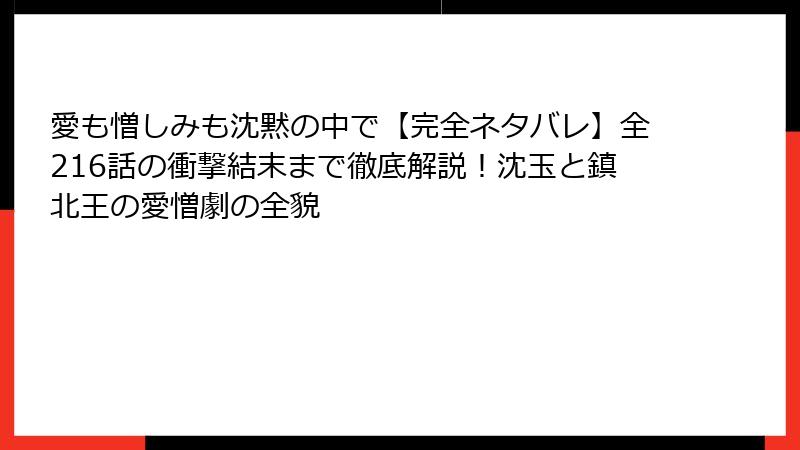 愛も憎しみも沈黙の中で【完全ネタバレ】全216話の衝撃結末まで徹底解説！沈玉と鎮北王の愛憎劇の全貌