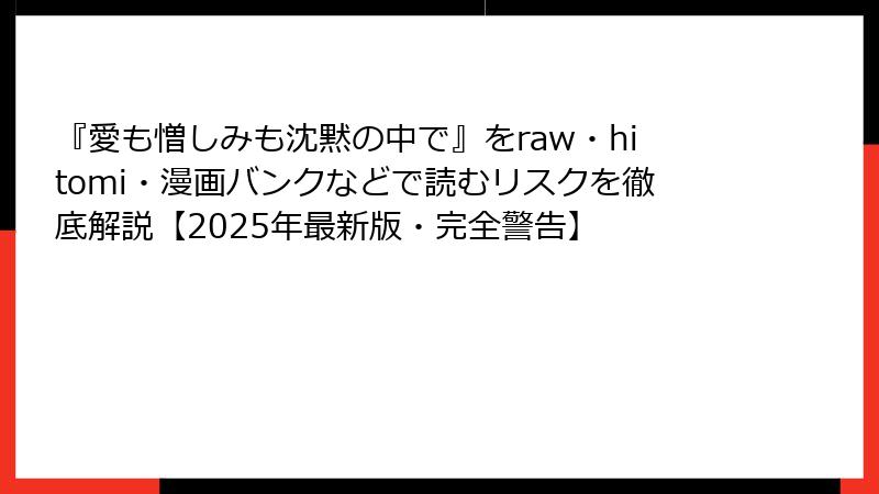 『愛も憎しみも沈黙の中で』をraw・hitomi・漫画バンクなどで読むリスクを徹底解説【2025年最新版・完全警告】