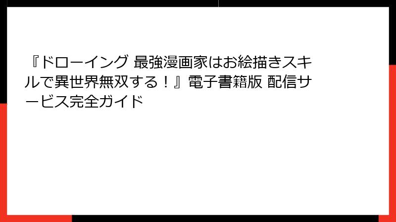 『ドローイング 最強漫画家はお絵描きスキルで異世界無双する！』電子書籍版 配信サービス完全ガイド