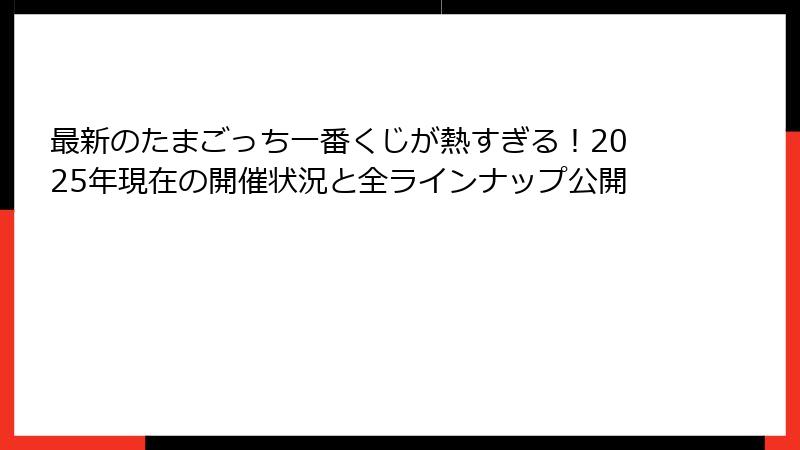 最新のたまごっち一番くじが熱すぎる！2025年現在の開催状況と全ラインナップ公開