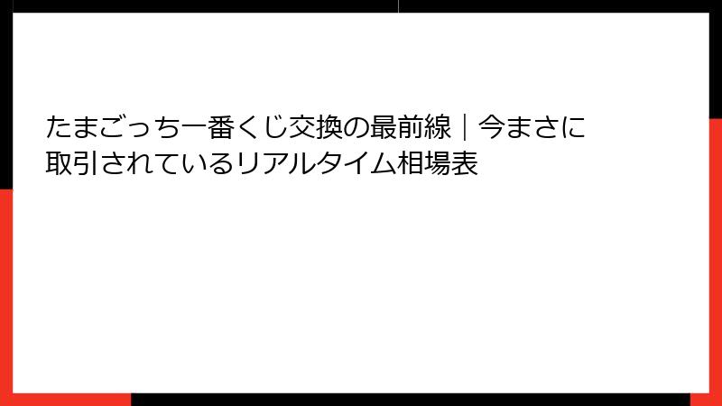 たまごっち一番くじ交換の最前線｜今まさに取引されているリアルタイム相場表