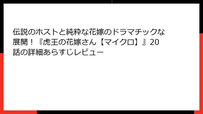 伝説のホストと純粋な花嫁のドラマチックな展開！『虎王の花嫁さん【マイクロ】』20話の詳細あらすじレビュー