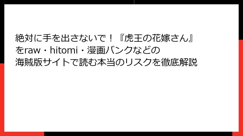 絶対に手を出さないで！『虎王の花嫁さん』をraw・hitomi・漫画バンクなどの海賊版サイトで読む本当のリスクを徹底解説