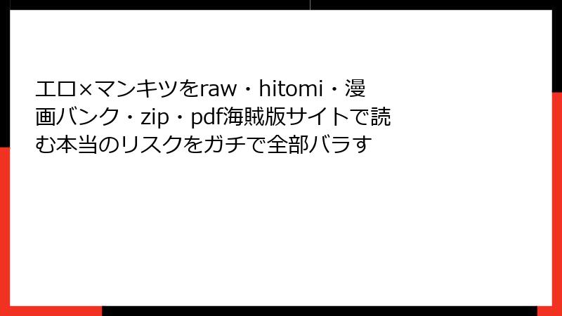 エロ×マンキツをraw・hitomi・漫画バンク・zip・pdf海賊版サイトで読む本当のリスクをガチで全部バラす