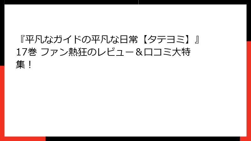 『平凡なガイドの平凡な日常【タテヨミ】』17巻 ファン熱狂のレビュー＆口コミ大特集！