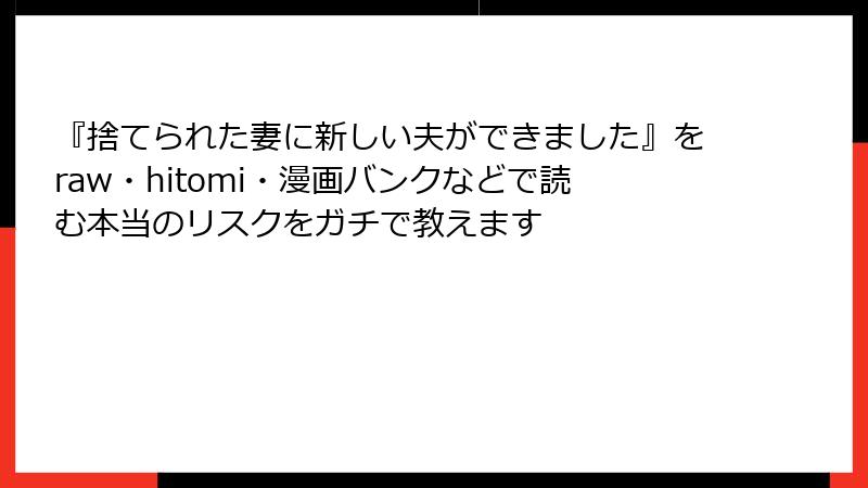 『捨てられた妻に新しい夫ができました』をraw・hitomi・漫画バンクなどで読む本当のリスクをガチで教えます