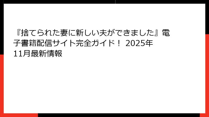 『捨てられた妻に新しい夫ができました』電子書籍配信サイト完全ガイド！ 2025年11月最新情報