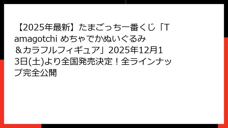 【2025年最新】たまごっち一番くじ「Tamagotchi めちゃでかぬいぐるみ＆カラフルフィギュア」2025年12月13日(土)より全国発売決定！全ラインナップ完全公開