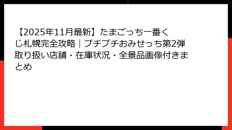 【2025年11月最新】たまごっち一番くじ札幌完全攻略｜プチプチおみせっち第2弾取り扱い店舗・在庫状況・全景品画像付きまとめ