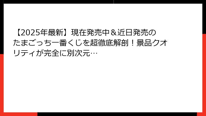 【2025年最新】現在発売中＆近日発売のたまごっち一番くじを超徹底解剖！景品クオリティが完全に別次元…