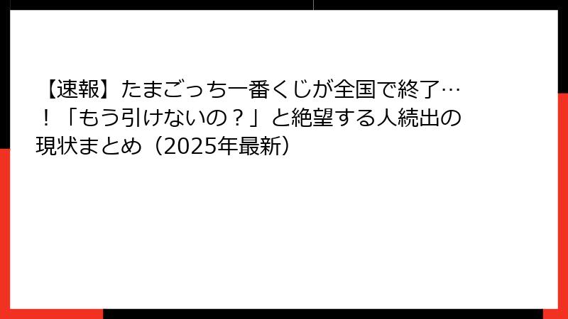 【速報】たまごっち一番くじが全国で終了…！「もう引けないの？」と絶望する人続出の現状まとめ（2025年最新）