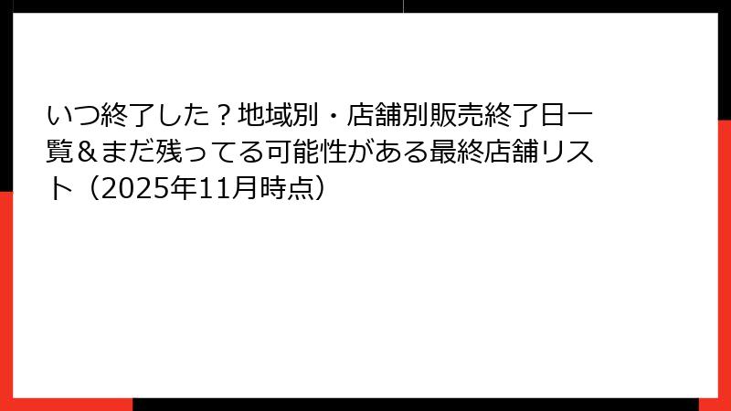 いつ終了した？地域別・店舗別販売終了日一覧＆まだ残ってる可能性がある最終店舗リスト（2025年11月時点）
