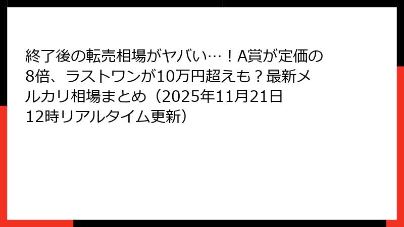 終了後の転売相場がヤバい…！A賞が定価の8倍、ラストワンが10万円超えも？最新メルカリ相場まとめ（2025年11月21日12時リアルタイム更新）
