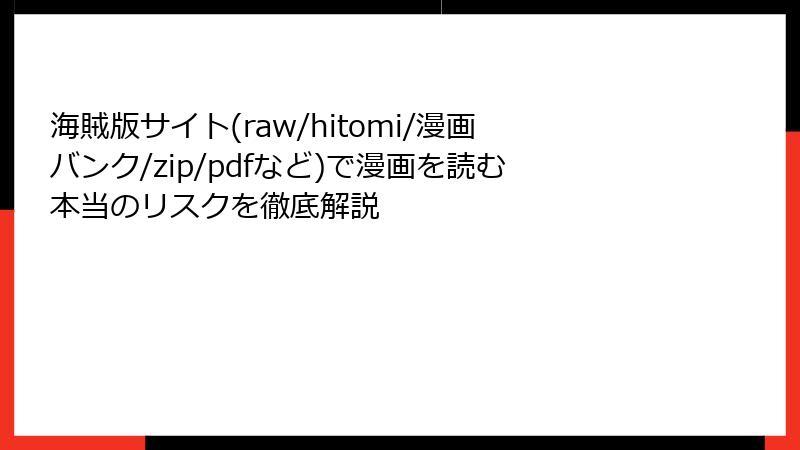 海賊版サイト(raw/hitomi/漫画バンク/zip/pdfなど)で漫画を読む本当のリスクを徹底解説