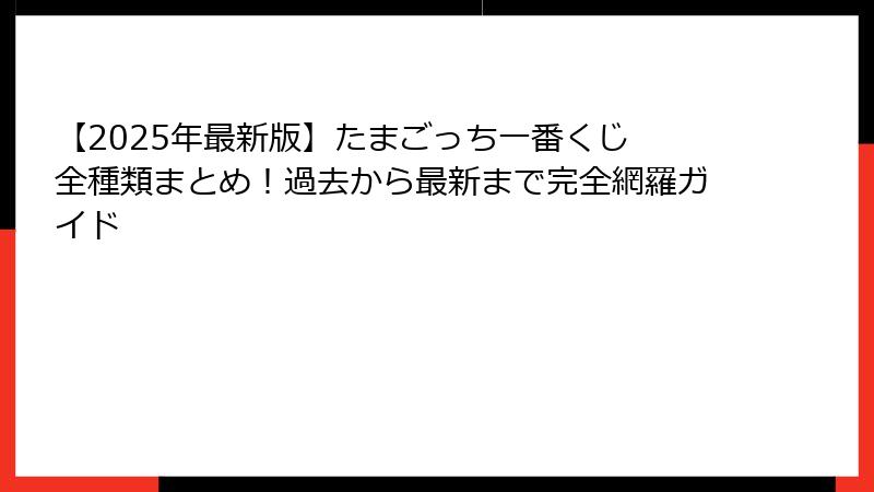 【2025年最新版】たまごっち一番くじ 全種類まとめ！過去から最新まで完全網羅ガイド