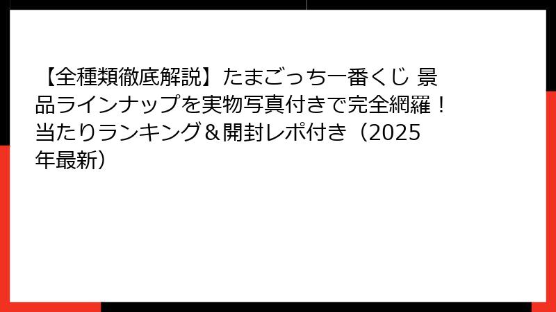 【全種類徹底解説】たまごっち一番くじ 景品ラインナップを実物写真付きで完全網羅！当たりランキング＆開封レポ付き（2025年最新）