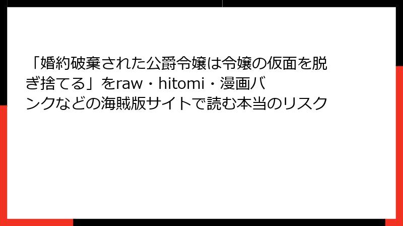 「婚約破棄された公爵令嬢は令嬢の仮面を脱ぎ捨てる」をraw・hitomi・漫画バンクなどの海賊版サイトで読む本当のリスク