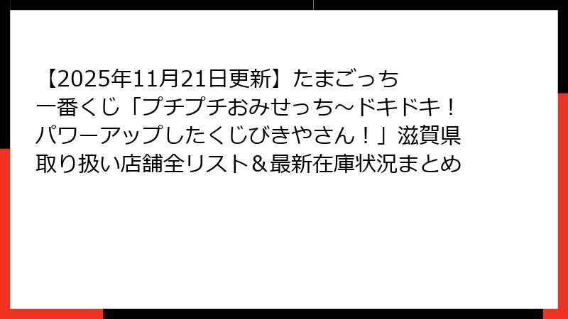 【2025年11月21日更新】たまごっち一番くじ「プチプチおみせっち～ドキドキ！パワーアップしたくじびきやさん！」滋賀県取り扱い店舗全リスト＆最新在庫状況まとめ