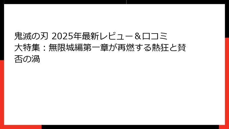 鬼滅の刃 2025年最新レビュー＆口コミ大特集：無限城編第一章が再燃する熱狂と賛否の渦