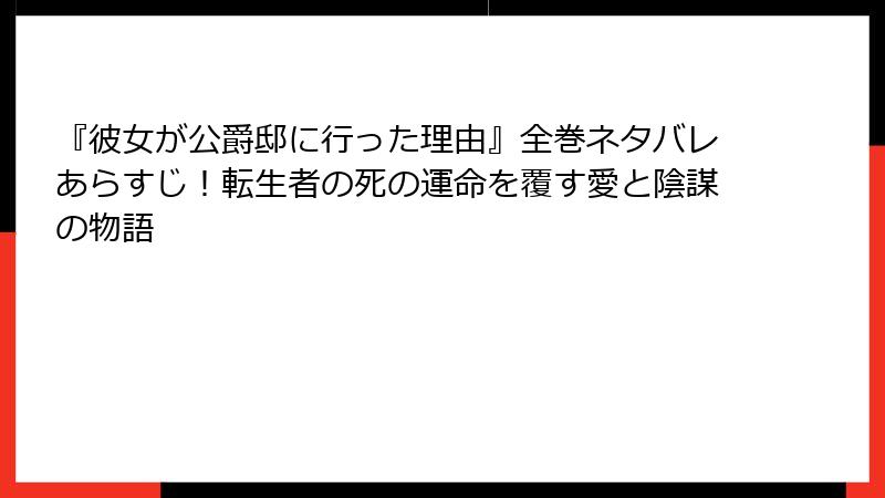 『彼女が公爵邸に行った理由』全巻ネタバレあらすじ！転生者の死の運命を覆す愛と陰謀の物語