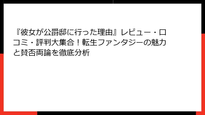 『彼女が公爵邸に行った理由』レビュー・口コミ・評判大集合！転生ファンタジーの魅力と賛否両論を徹底分析