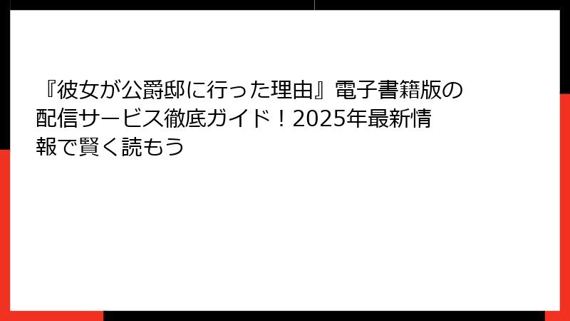 『彼女が公爵邸に行った理由』電子書籍版の配信サービス徹底ガイド！2025年最新情報で賢く読もう