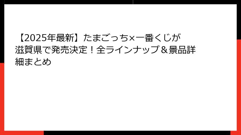【2025年最新】たまごっち×一番くじが滋賀県で発売決定！全ラインナップ＆景品詳細まとめ