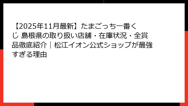 【2025年11月最新】たまごっち一番くじ 島根県の取り扱い店舗・在庫状況・全賞品徹底紹介|松江イオン公式ショップが最強すぎる理由