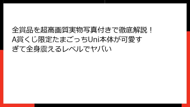 全賞品を超高画質実物写真付きで徹底解説!A賞くじ限定たまごっちUni本体が可愛すぎて全身震えるレベルでヤバい