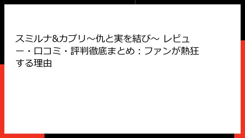 スミルナ&カプリ～仇と実を結び～ レビュー・口コミ・評判徹底まとめ：ファンが熱狂する理由