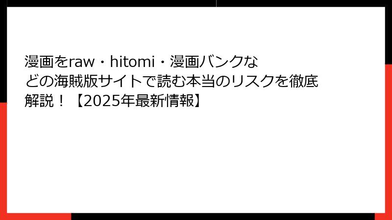 漫画をraw・hitomi・漫画バンクなどの海賊版サイトで読む本当のリスクを徹底解説!【2025年最新情報】