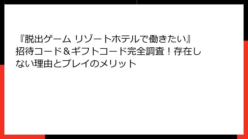 『脱出ゲーム リゾートホテルで働きたい』招待コード＆ギフトコード完全調査！存在しない理由とプレイのメリット