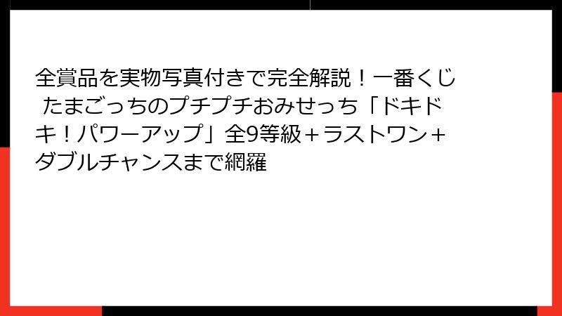 全賞品を実物写真付きで完全解説！一番くじ たまごっちのプチプチおみせっち「ドキドキ！パワーアップ」全9等級＋ラストワン＋ダブルチャンスまで網羅