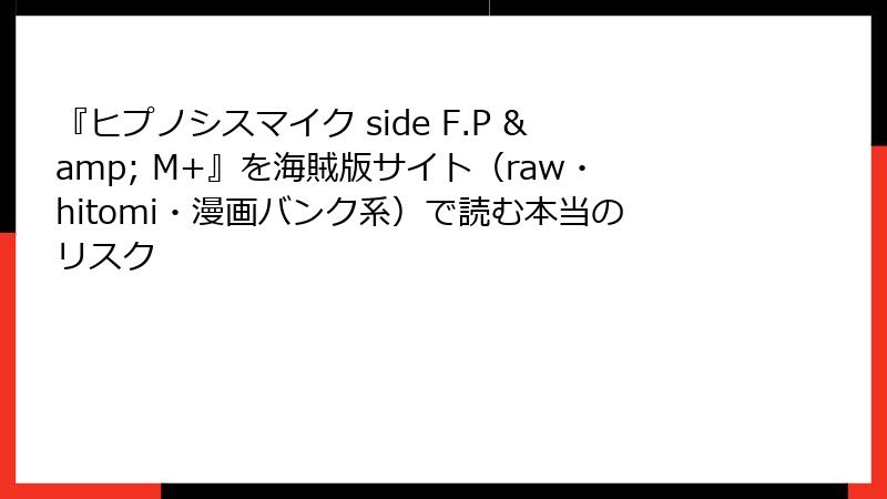 『ヒプノシスマイク side F.P & M+』を海賊版サイト（raw・hitomi・漫画バンク系）で読む本当のリスク
