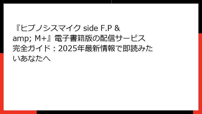 『ヒプノシスマイク side F.P & M+』電子書籍版の配信サービス完全ガイド：2025年最新情報で即読みたいあなたへ