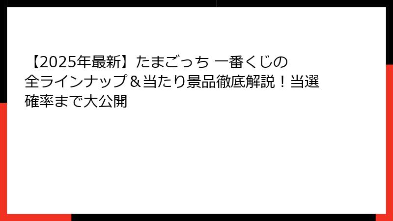 【2025年最新】たまごっち 一番くじの全ラインナップ＆当たり景品徹底解説！当選確率まで大公開