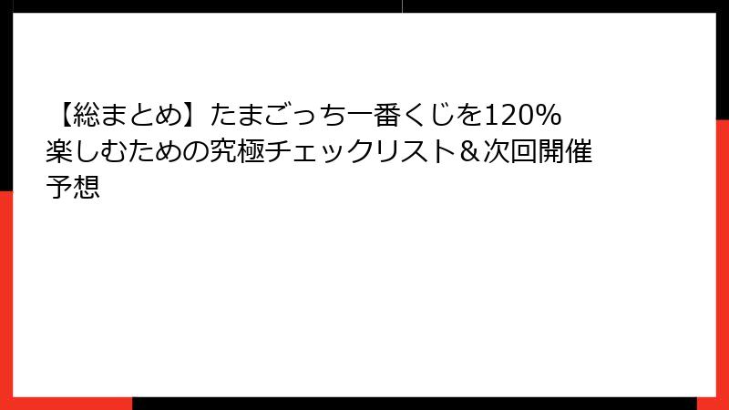 【総まとめ】たまごっち一番くじを120％楽しむための究極チェックリスト＆次回開催予想