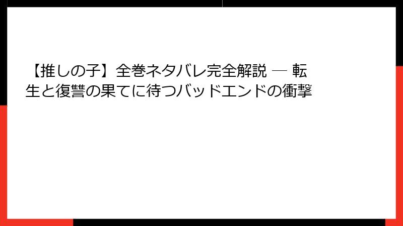 【推しの子】全巻ネタバレ完全解説 ─ 転生と復讐の果てに待つバッドエンドの衝撃