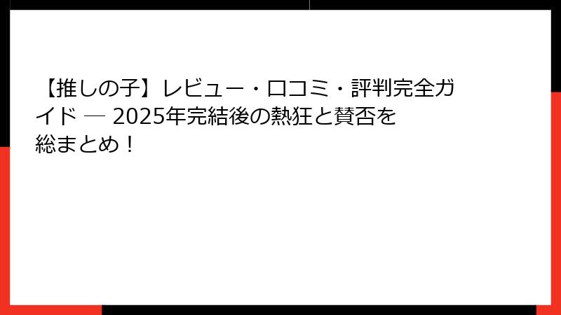 【推しの子】レビュー・口コミ・評判完全ガイド ─ 2025年完結後の熱狂と賛否を総まとめ！