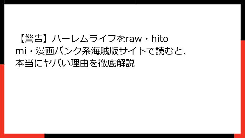 【警告】ハーレムライフをraw・hitomi・漫画バンク系海賊版サイトで読むと、本当にヤバい理由を徹底解説