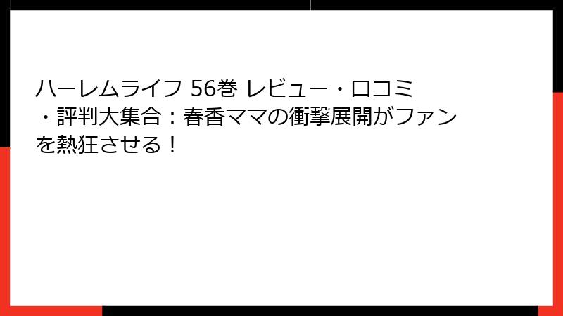 ハーレムライフ 56巻 レビュー・口コミ・評判大集合：春香ママの衝撃展開がファンを熱狂させる！