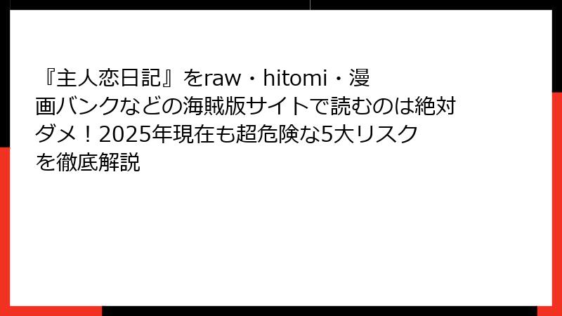『主人恋日記』をraw・hitomi・漫画バンクなどの海賊版サイトで読むのは絶対ダメ！2025年現在も超危険な5大リスクを徹底解説