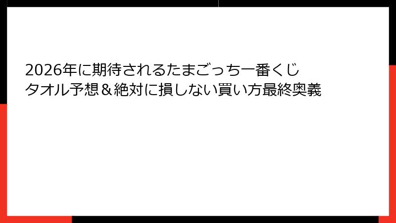 2026年に期待されるたまごっち一番くじタオル予想＆絶対に損しない買い方最終奥義