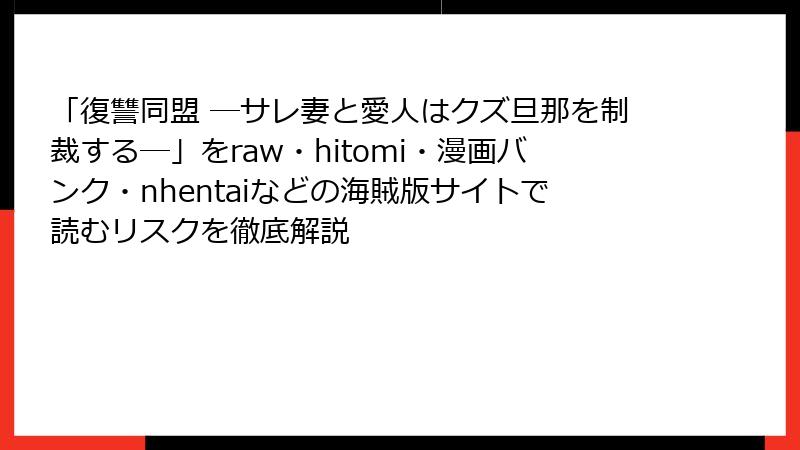 「復讐同盟 ―サレ妻と愛人はクズ旦那を制裁する―」をraw・hitomi・漫画バンク・nhentaiなどの海賊版サイトで読むリスクを徹底解説
